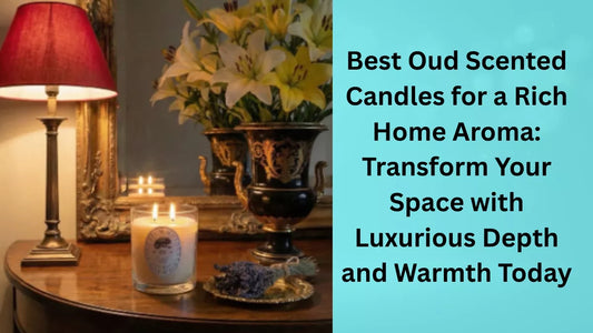 Best Oud Scented Candles for a Rich Home Aroma